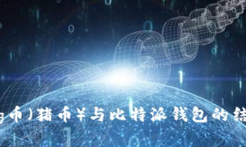 全面解析Pig币（猪币）与比特派钱包的结合使用指南