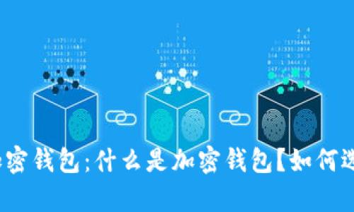 全面解析加密钱包：什么是加密钱包？如何选择和使用？