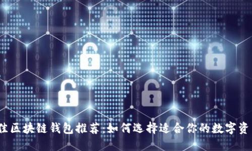2023年最佳区块链钱包推荐：如何选择适合你的数字资产管理工具