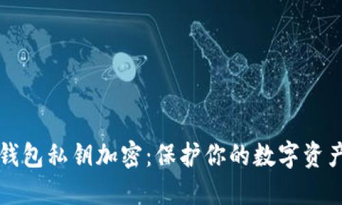 以太钱包私钥加密：保护你的数字资产安全