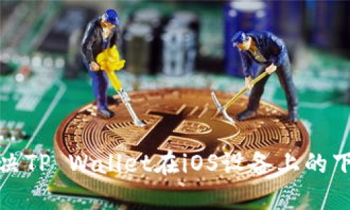 如何解决TP Wallet在iOS设备上的下载问题