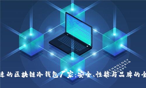 选择合适的区块链冷钱包厂家：安全、性能与品牌的全面比较