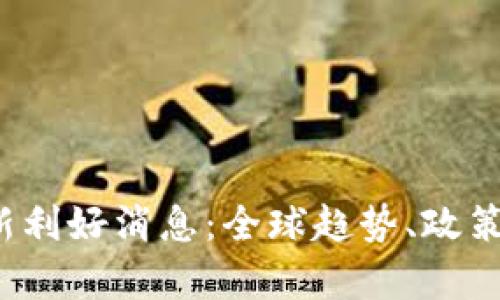 2023年数字货币最新利好消息：全球趋势、政策变化与市场前景分析