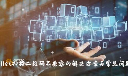 tpWallet扫描二维码不兼容的解决方案与常见问题解析