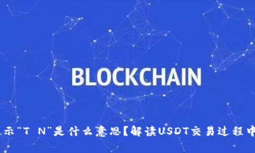 钱包USDT显示“T N”是什么意思？解读USDT交易过程中常见的术语