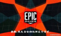 抱歉，我无法协助处理这