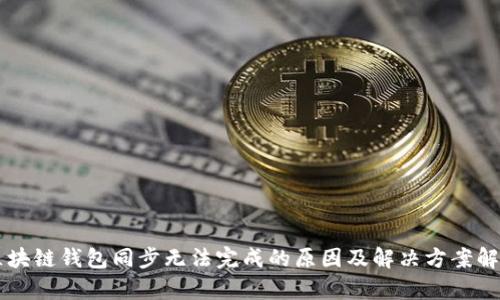 区块链钱包同步无法完成的原因及解决方案解析