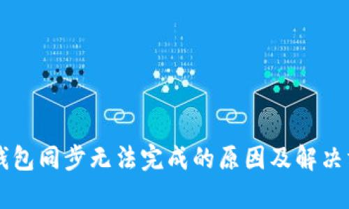区块链钱包同步无法完成的原因及解决方案解析