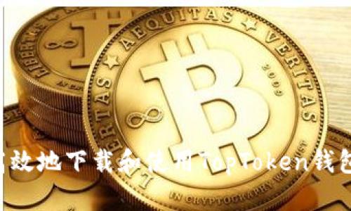 如何安全高效地下载和使用TopToken钱包：完整指南