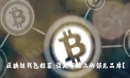 区块链钱包推荐：谁是市场上的领先品牌？