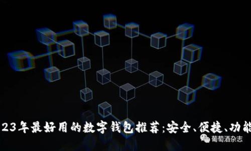 2023年最好用的数字钱包推荐：安全、便捷、功能全