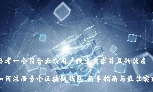 思考一个符合大众用户搜索需求并且的优质

如何注册多个区块链钱包：新手指南与最佳实践