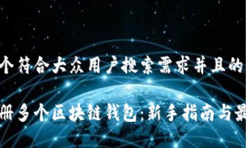 思考一个符合大众用户搜索需求并且的优质

如何注册多个区块链钱包：新手指南与最佳实践