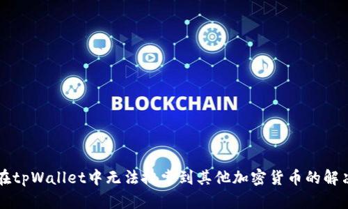 为何在tpWallet中无法搜索到其他加密货币的解决方案
