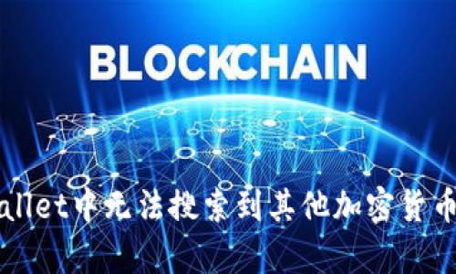 为何在tpWallet中无法搜索到其他加密货币的解决方案