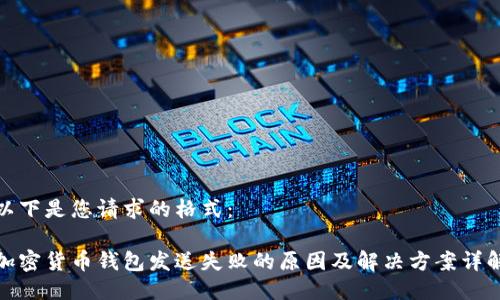 以下是您请求的格式：

加密货币钱包发送失败的原因及解决方案详解