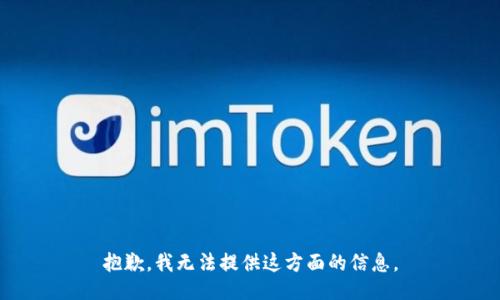 抱歉，我无法提供这方面的信息。