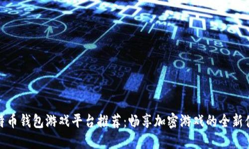 比特币钱包游戏平台推荐：畅享加密游戏的全新体验