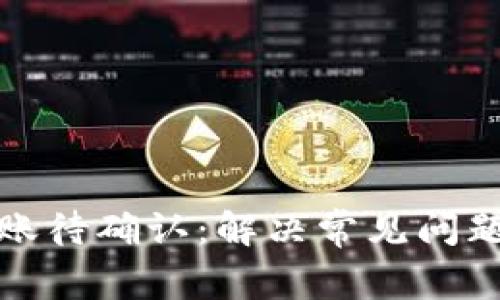 tpWallet转账待确认：解决常见问题与转账体验