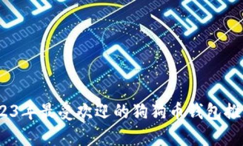 全面解析：2023年最受欢迎的狗狗币钱包推荐与使用指南