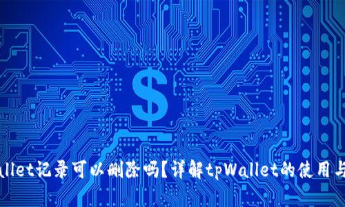 tpWallet记录可以删除吗？详解tpWallet的使用与管理