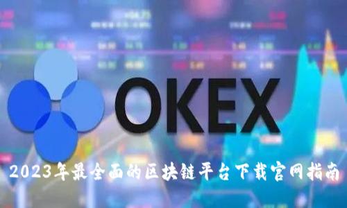 2023年最全面的区块链平台下载官网指南