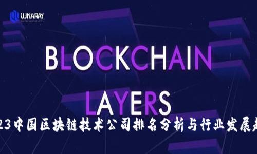 2023中国区块链技术公司排名分析与行业发展趋势