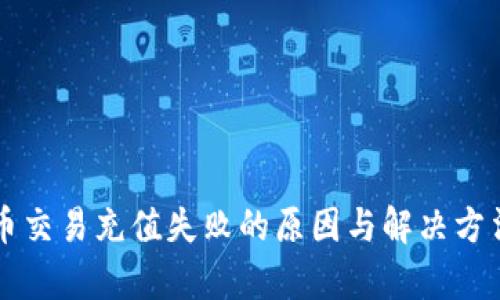 虚拟币交易充值失败的原因与解决方法解析
