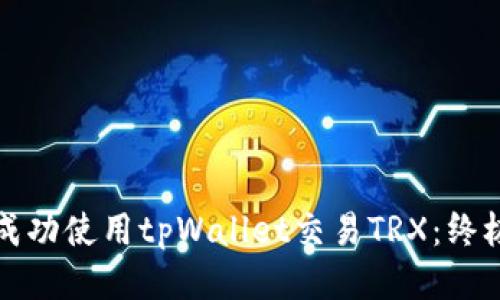 如何成功使用tpWallet交易TRX：终极指南