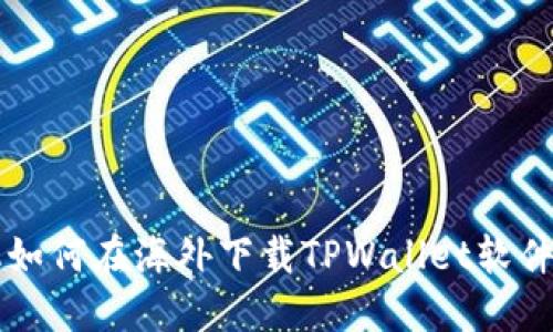 苹果手机如何在海外下载TPWallet软件详尽指南