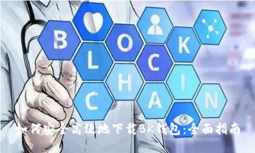 如何安全高效地下载BK钱包：全面指南