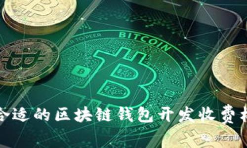 如何选择合适的区块链钱包开发收费标准与方案