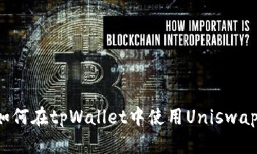 全面解析如何在tpWallet中使用Uniswap（uni）交易