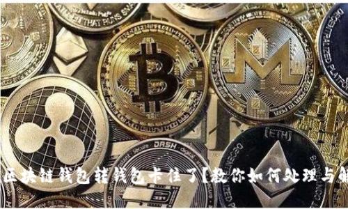 biao ti区块链钱包转钱包卡住了？教你如何处理与解决问题