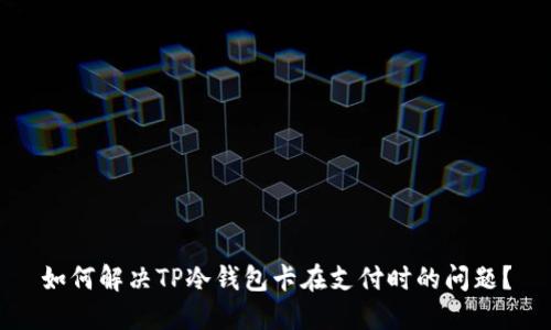 如何解决TP冷钱包卡在支付时的问题？