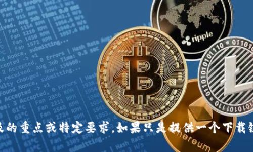 这是一个很好的主题，但需要更明确的问题指引和内容梗概。请提供更具体的内容，包括您希望涉及的重点或特定要求。如果只是提供一个下载链接或平台信息，可能需要更多的配合和细节才能产生优质的内容。您有特定的功能或使用场景吗？