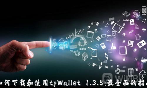 
如何下载和使用tpWallet 1.3.5：最全面的指南