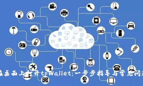 如何在桌面上打开tpWallet：一步步指导与常见问题解答