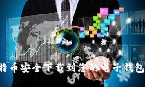 如何将比特币安全下载到您的电子钱包：完整指南