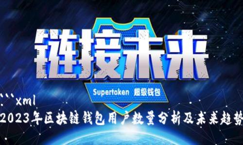 ```xml
2023年区块链钱包用户数量分析及未来趋势