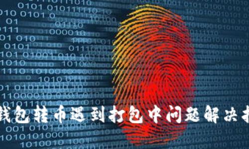 TP钱包转币遇到打包中问题解决指南
