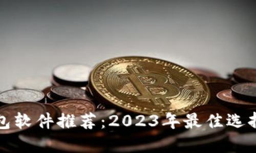 加密货币钱包软件推荐：2023年最佳选择与下载指南