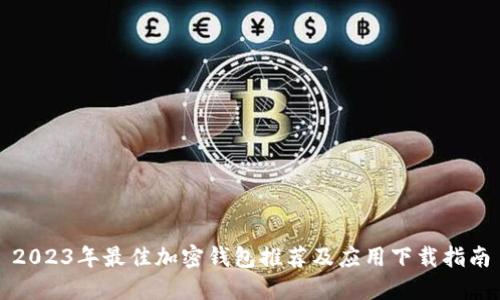 2023年最佳加密钱包推荐及应用下载指南