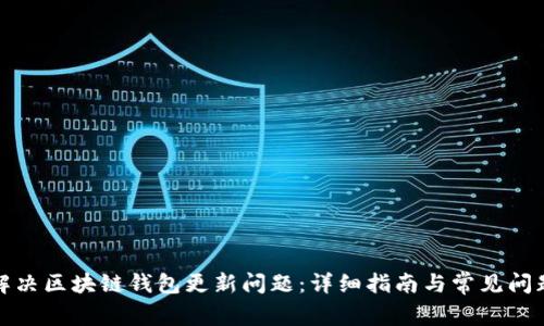 如何解决区块链钱包更新问题：详细指南与常见问题解答