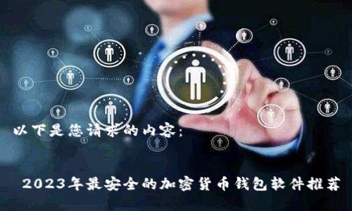 以下是您请求的内容：


 2023年最安全的加密货币钱包软件推荐