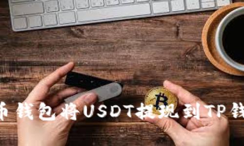 如何使用火币钱包将USDT提现到TP钱包：详细指南
