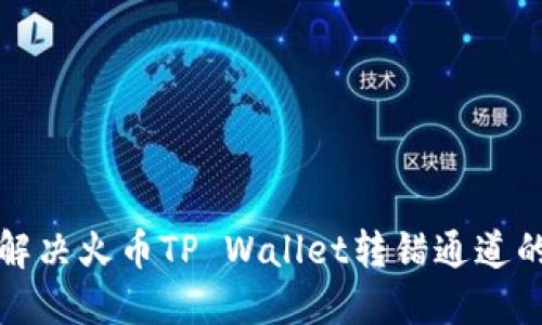 如何解决火币TP Wallet转错通道的问题