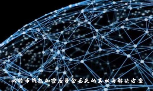 比特币钱包加密后资金丢失的真相与解决方案