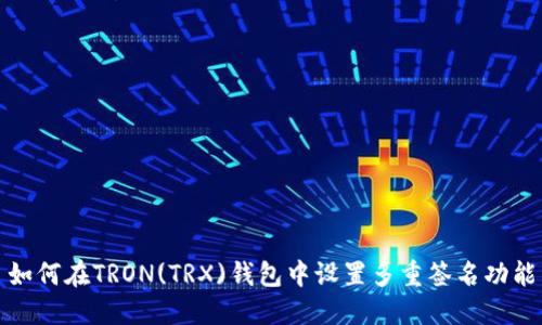 如何在TRON(TRX)钱包中设置多重签名功能