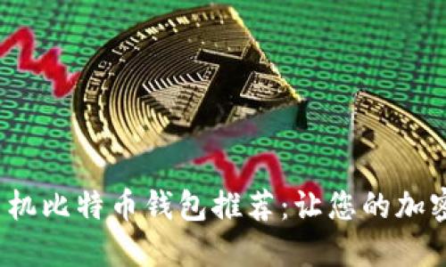 2023年最佳手机比特币钱包推荐：让您的加密货币安全无忧